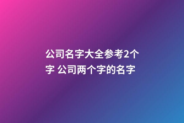 公司名字大全参考2个字 公司两个字的名字-第1张-公司起名-玄机派